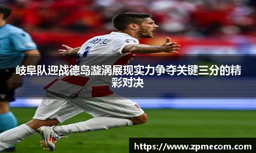 足球直播岐阜队迎战德岛漩涡展现实力争夺关键三分的精彩对决